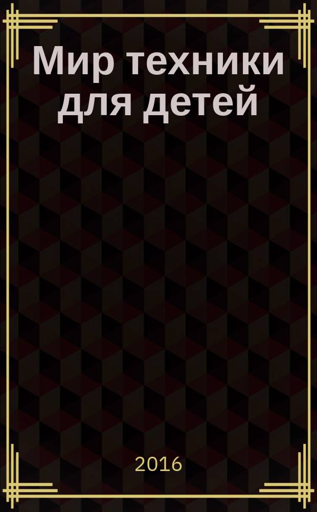 Мир техники для детей : Дет. познават. журн. 2016, 8