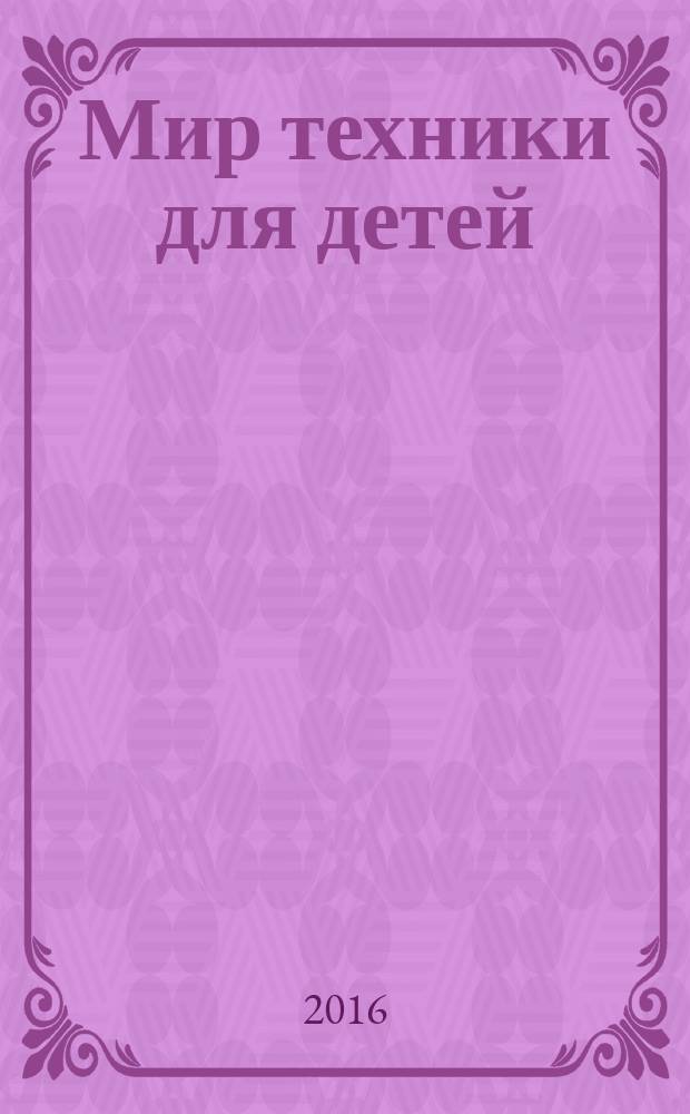 Мир техники для детей : Дет. познават. журн. 2016, 6 : Боевая техника Великой Отечественной войны