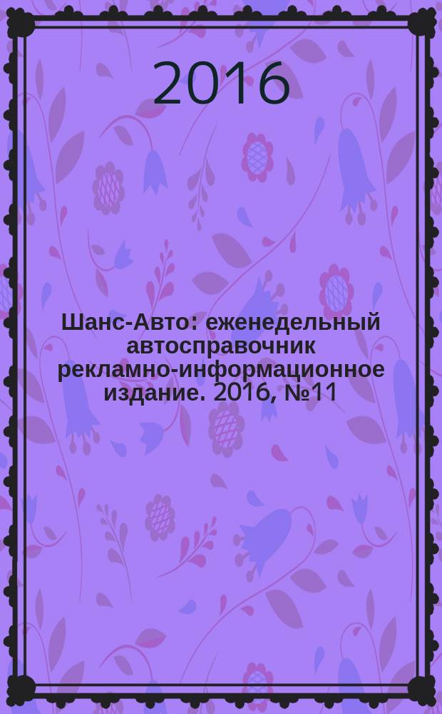 Шанс-Авто : еженедельный автосправочник рекламно-информационное издание. 2016, № 11 (787)