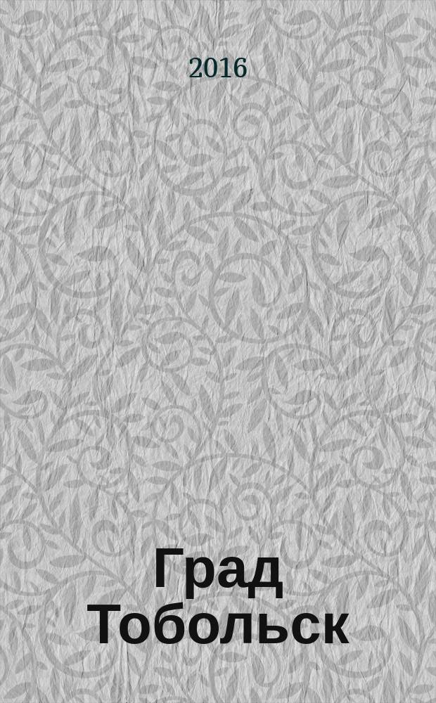 Град Тобольск : журнал о нашем городе. 2016, № 3 (97)