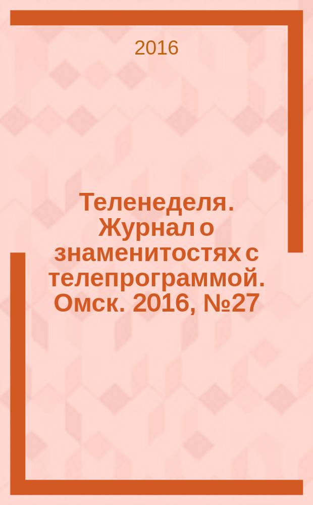 Теленеделя. Журнал о знаменитостях с телепрограммой. Омск. 2016, № 27 (48)