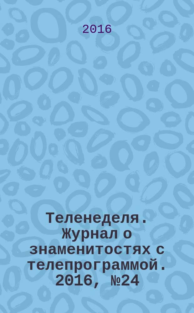 Теленеделя. Журнал о знаменитостях с телепрограммой. 2016, № 24 (45)