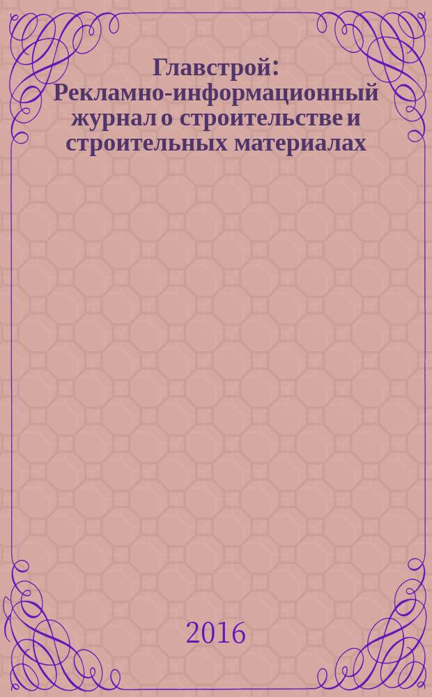 Главстрой : Рекламно-информационный журнал о строительстве и строительных материалах. 2016, № 5 (95)