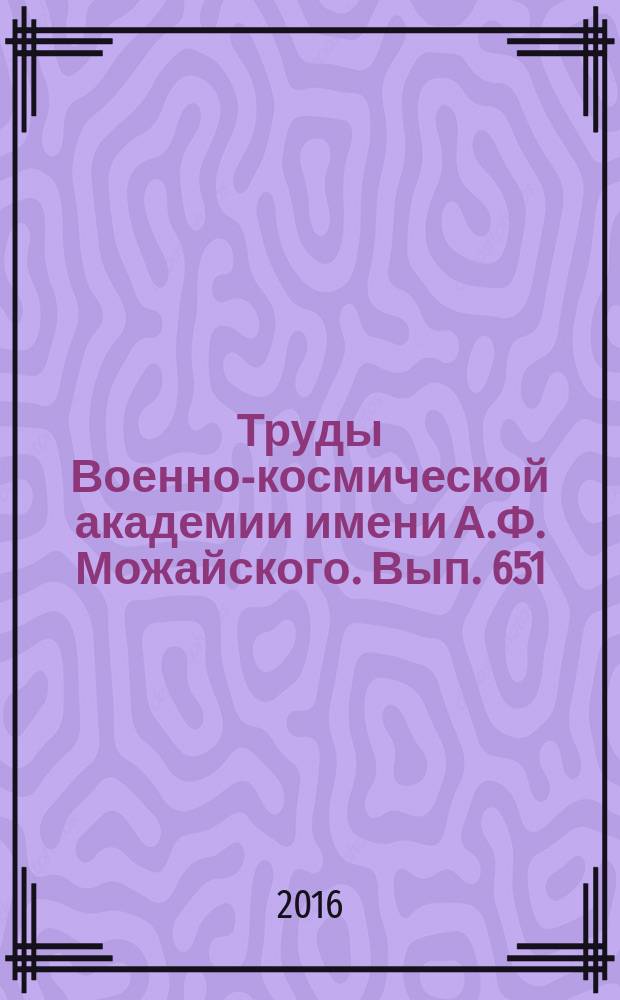 Труды Военно-космической академии имени А.Ф. Можайского. Вып. 651