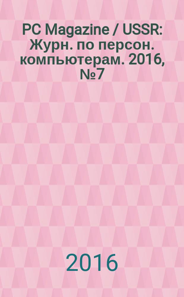 PC Magazine / USSR : Журн. по персон. компьютерам. 2016, № 7 (301)