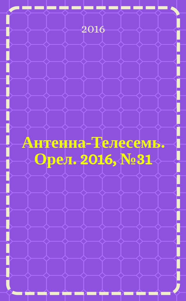 Антенна-Телесемь. Орел. 2016, № 31 (906)