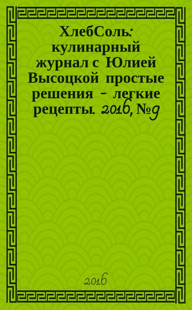 ХлебСоль : кулинарный журнал с Юлией Высоцкой простые решения - легкие рецепты. 2016, № 9/10 (74)