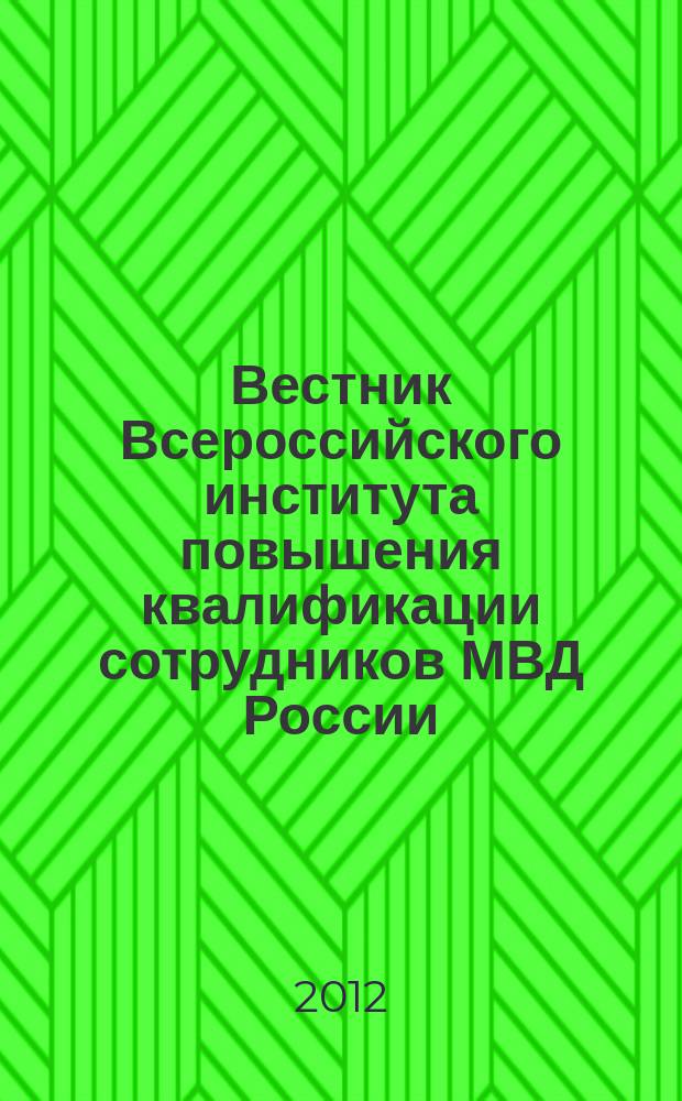 Вестник Всероссийского института повышения квалификации сотрудников МВД России : ежеквартальный научно-практический журнал. 2012, № 2 (22)