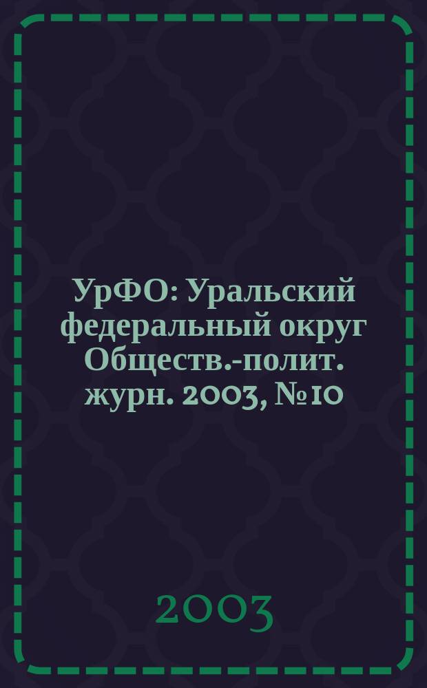 УрФО : Уральский федеральный округ Обществ.-полит. журн. 2003, № 10/11