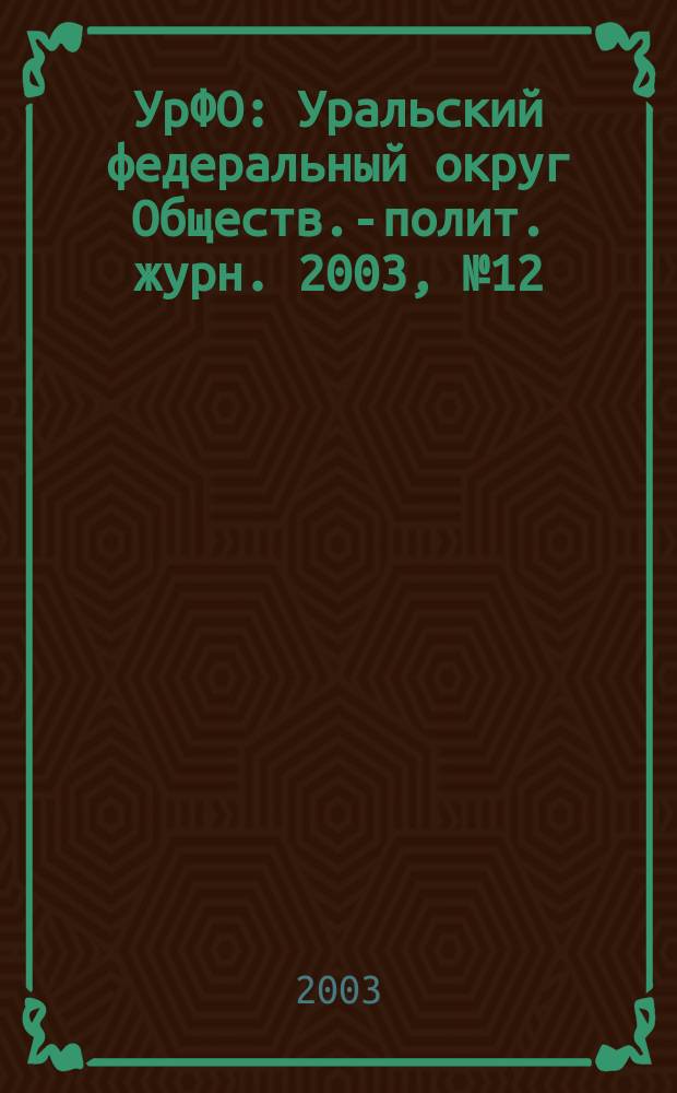 УрФО : Уральский федеральный округ Обществ.-полит. журн. 2003, № 12