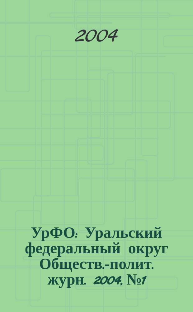 УрФО : Уральский федеральный округ Обществ.-полит. журн. 2004, № 1/2