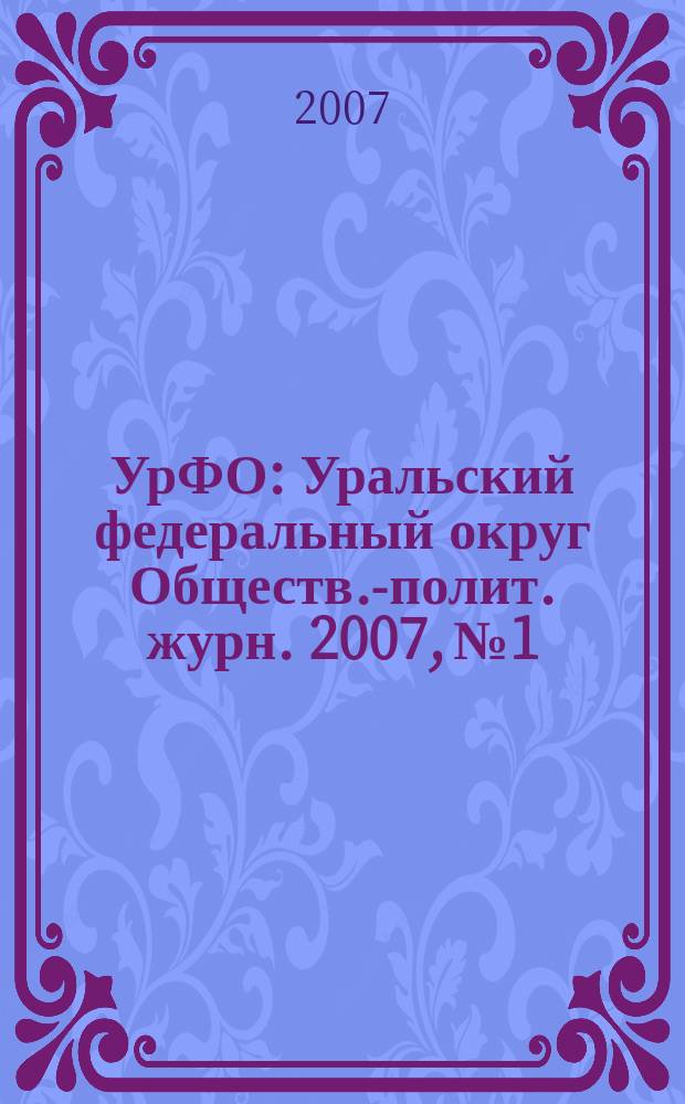 УрФО : Уральский федеральный округ Обществ.-полит. журн. 2007, № 1