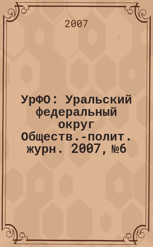 УрФО : Уральский федеральный округ Обществ.-полит. журн. 2007, № 6/7