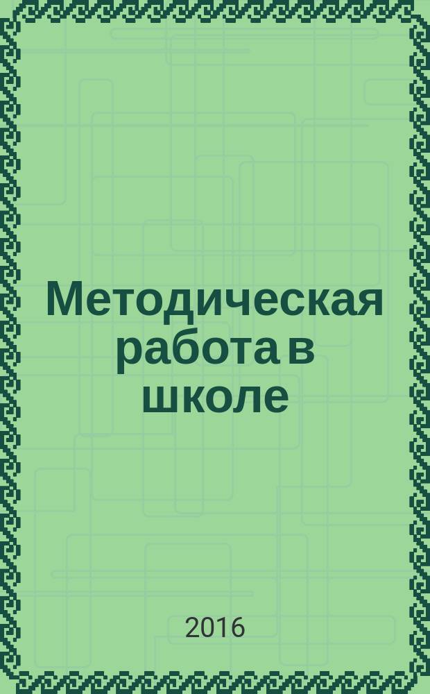 Методическая работа в школе : научно-методический журнал. 2016, № 3 (41)