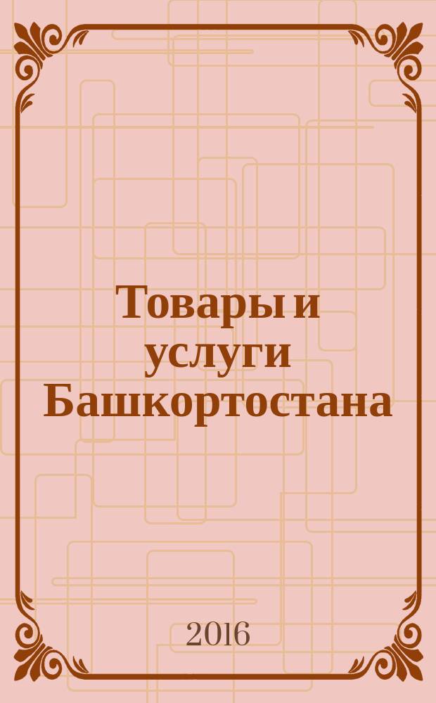 Товары и услуги Башкортостана : бизнес-справочник. 2016, июнь