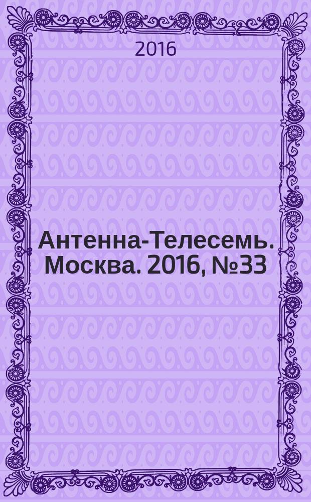 Антенна-Телесемь. Москва. 2016, № 33 (33)