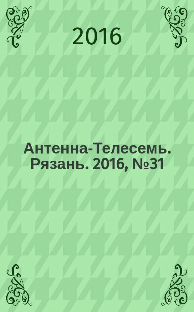 Антенна-Телесемь. Рязань. 2016, № 31 (923)