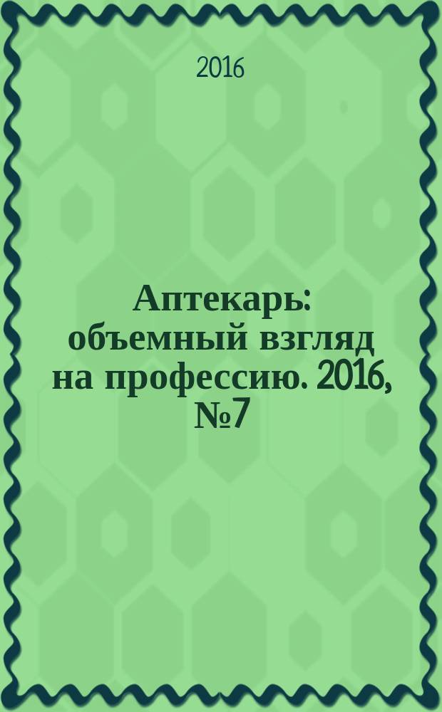 Аптекарь : объемный взгляд на профессию. 2016, № 7 (136)