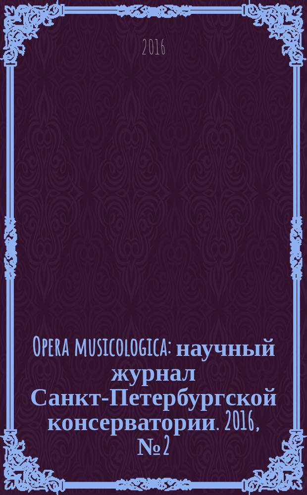 Opera musicologica : научный журнал Санкт-Петербургской консерватории. 2016, № 2 (28)