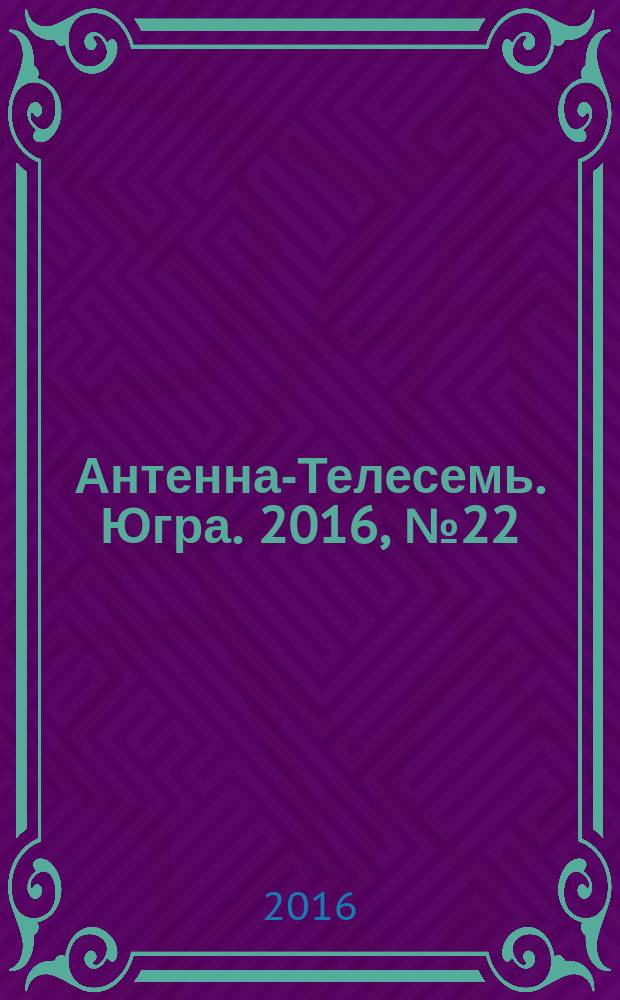 Антенна-Телесемь. Югра. 2016, № 22 (25)