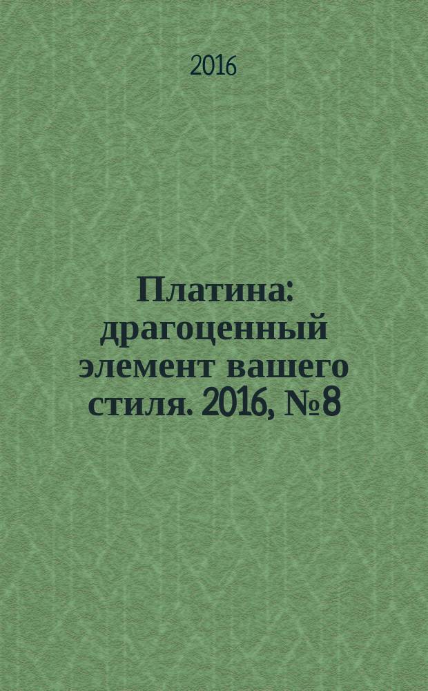 Платина : драгоценный элемент вашего стиля. 2016, № 8 (100)