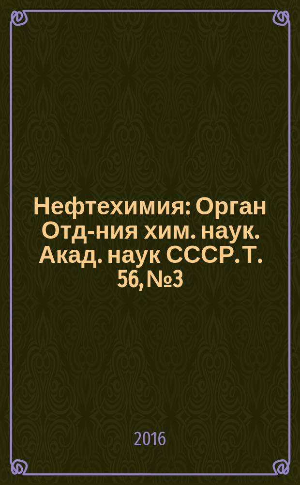Нефтехимия : [Орган Отд-ния хим. наук. Акад. наук СССР]. Т. 56, № 3