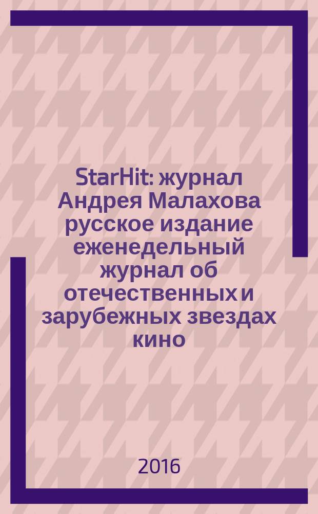 StarHit : журнал Андрея Малахова русское издание еженедельный журнал об отечественных и зарубежных звездах кино, телевидения и шоу-бизнеса. 2016, № 33 (33)