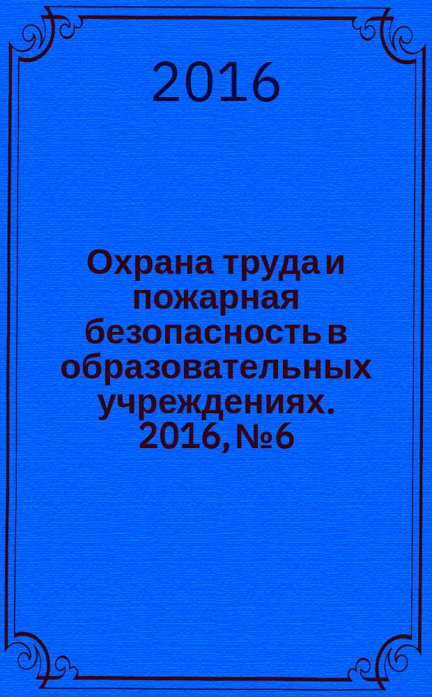 Охрана труда и пожарная безопасность в образовательных учреждениях. 2016, № 6