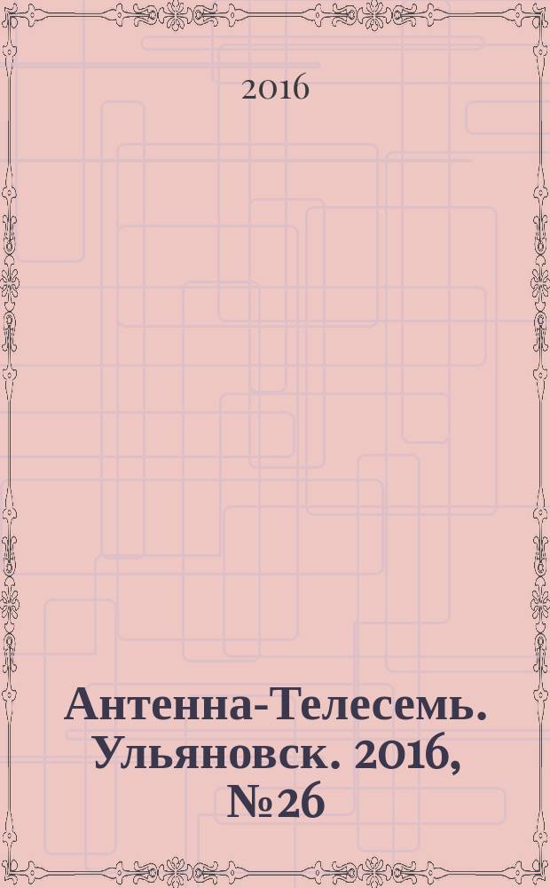 Антенна-Телесемь. Ульяновск. 2016, № 26 (26)
