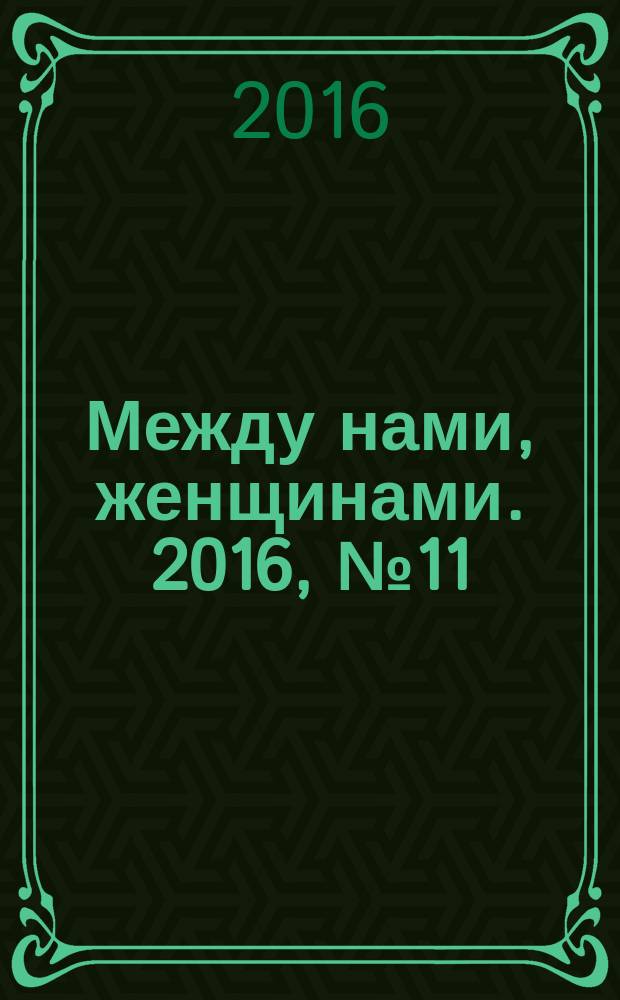 Между нами, женщинами. 2016, № 11