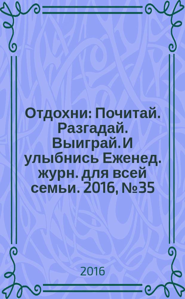 Отдохни : Почитай. Разгадай. Выиграй. И улыбнись Еженед. журн. для всей семьи. 2016, № 35