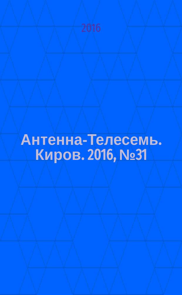 Антенна-Телесемь. Киров. 2016, № 31 (31)