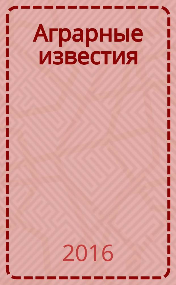 Аграрные известия : Урал. Сибирь. Поволжье федеральный журнал о региональной экономике АПК ежемесячный межрегиональный аграрный журнал. 2016, № 4 (111)