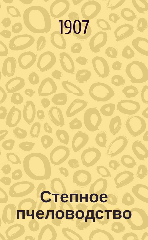 Степное пчеловодство : Ежемес. илл. журнал Донского о-ва пчеловодства. Г. 1 1907, № 3