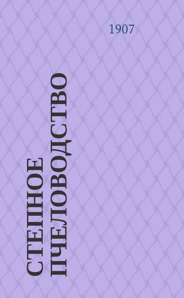 Степное пчеловодство : Ежемес. илл. журнал Донского о-ва пчеловодства. Г. 1 1907, № 5