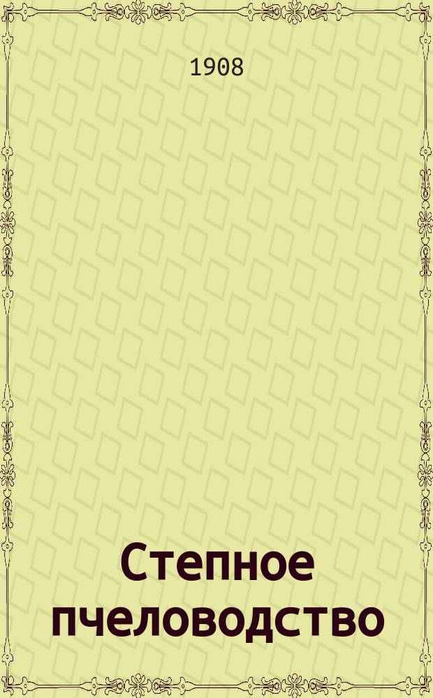 Степное пчеловодство : Ежемес. илл. журнал Донского о-ва пчеловодства. Г. 2 1908, № 4