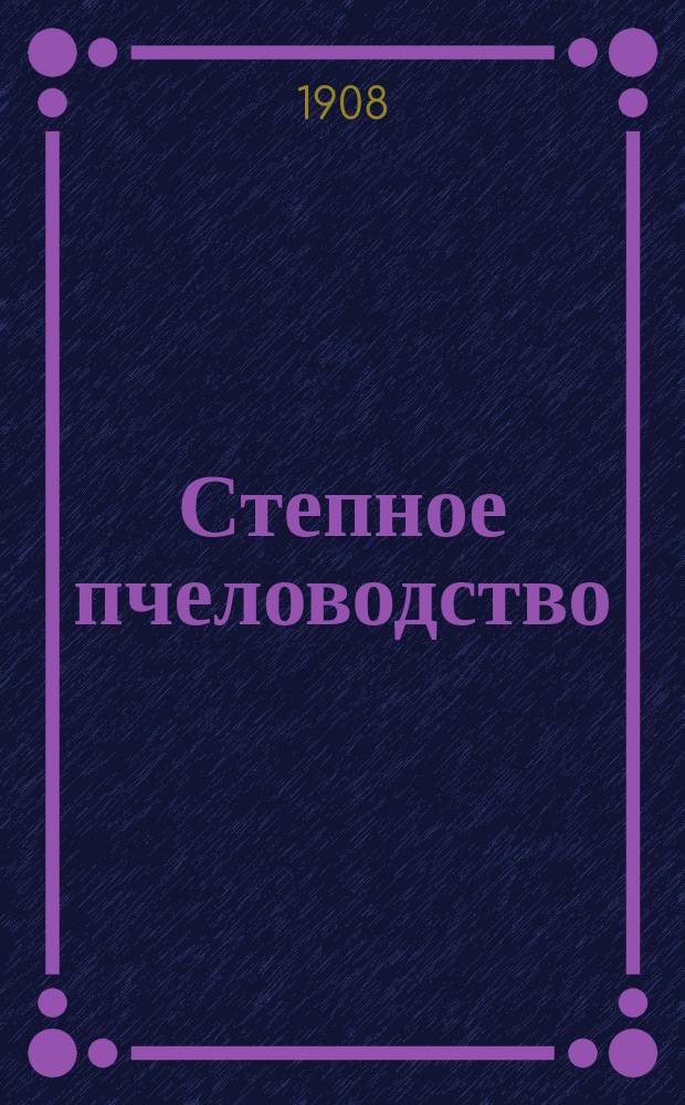 Степное пчеловодство : Ежемес. илл. журнал Донского о-ва пчеловодства. Г. 2 1908, № 6