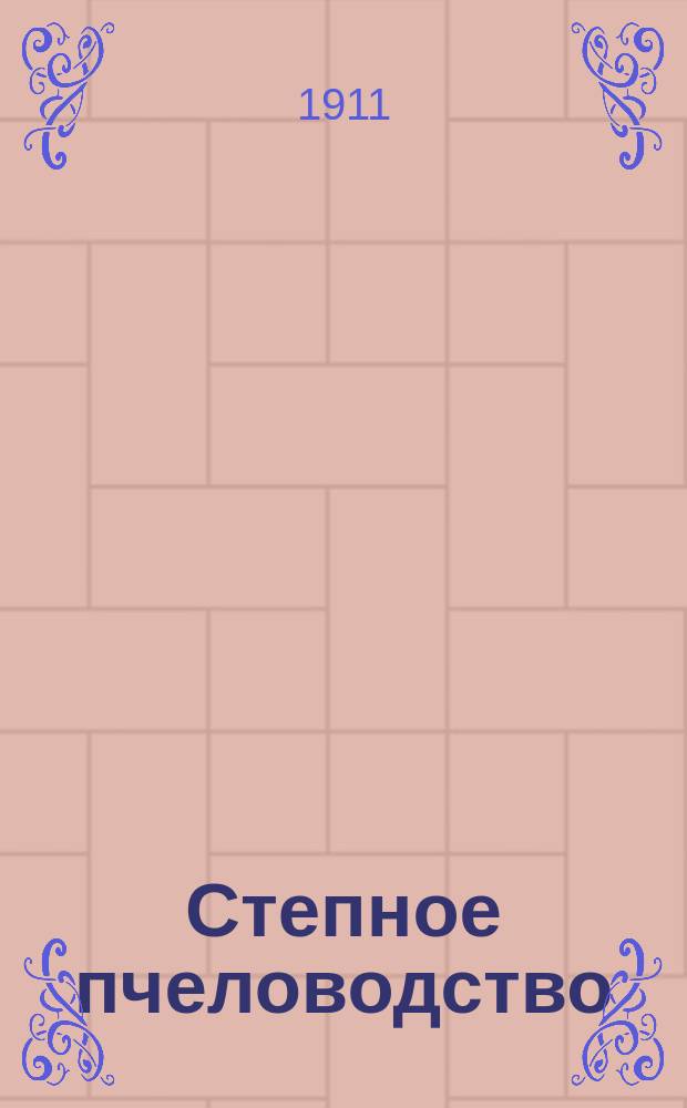Степное пчеловодство : Ежемес. илл. журнал Донского о-ва пчеловодства. Г. 5 1911, № 6