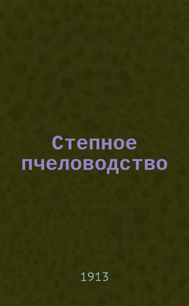 Степное пчеловодство : Ежемес. илл. журнал Донского о-ва пчеловодства. Г. 7 1913, № 2