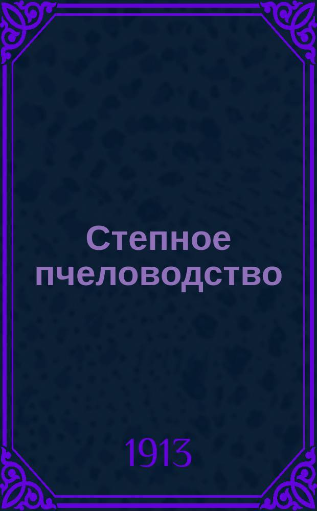 Степное пчеловодство : Ежемес. илл. журнал Донского о-ва пчеловодства. Г. 7 1913, № 4