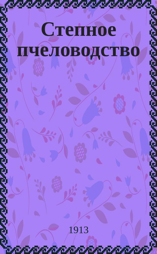 Степное пчеловодство : Ежемес. илл. журнал Донского о-ва пчеловодства. Г. 7 1913, № 7
