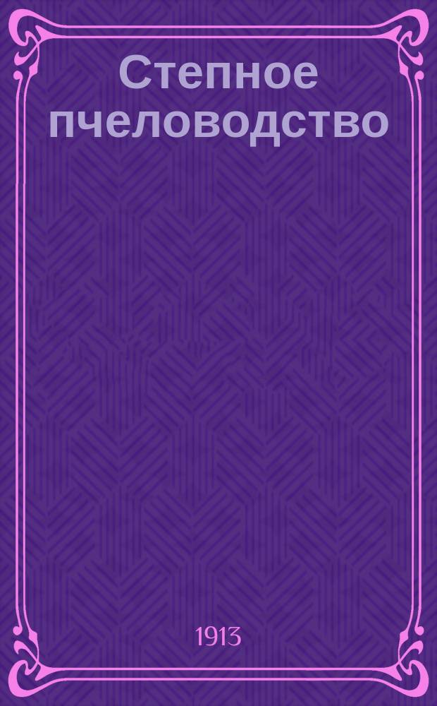 Степное пчеловодство : Ежемес. илл. журнал Донского о-ва пчеловодства. Г. 7 1913, № 8