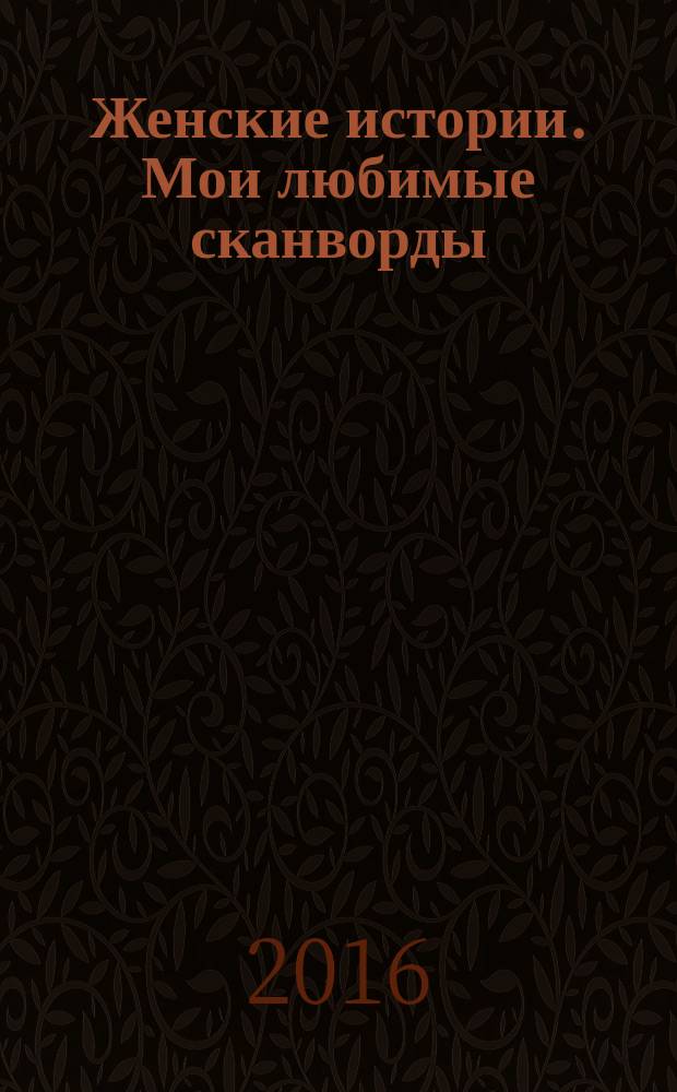 Женские истории. Мои любимые сканворды : специальный выпуск журнала "Женские истории". 2016, № 8 (30)