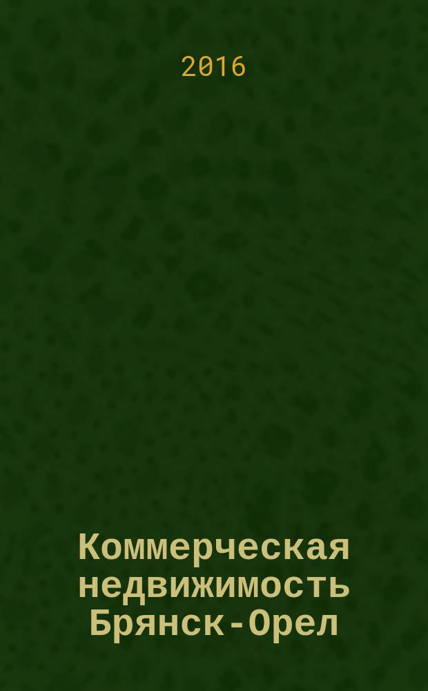 Коммерческая недвижимость Брянск-Орел : все о недвижимости, строительстве, ремонте рекл.-информ. изд. 2016, № 13 (273) : + АВТОмобильный журнал