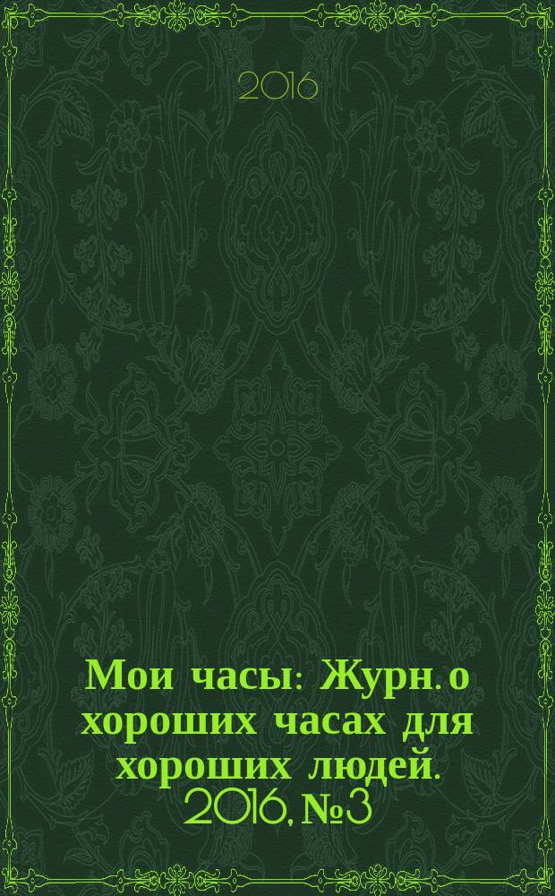 Мои часы : Журн. о хороших часах для хороших людей. 2016, № 3