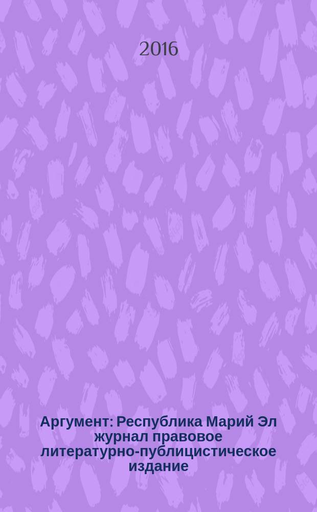 Аргумент : Республика Марий Эл журнал правовое литературно-публицистическое издание. 2016, № 6 (84)