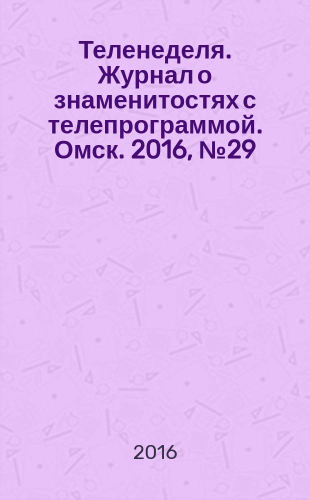 Теленеделя. Журнал о знаменитостях с телепрограммой. Омск. 2016, № 29 (50)
