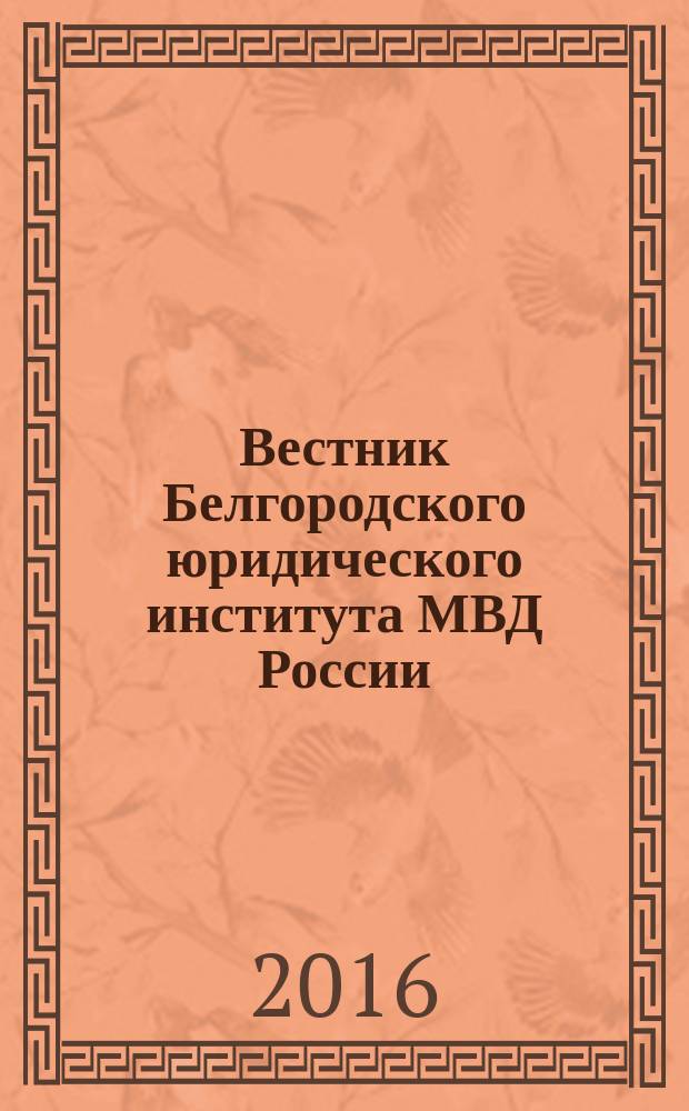 Вестник Белгородского юридического института МВД России : научно-теоретический и информационно-методический журнал. 2016, 1