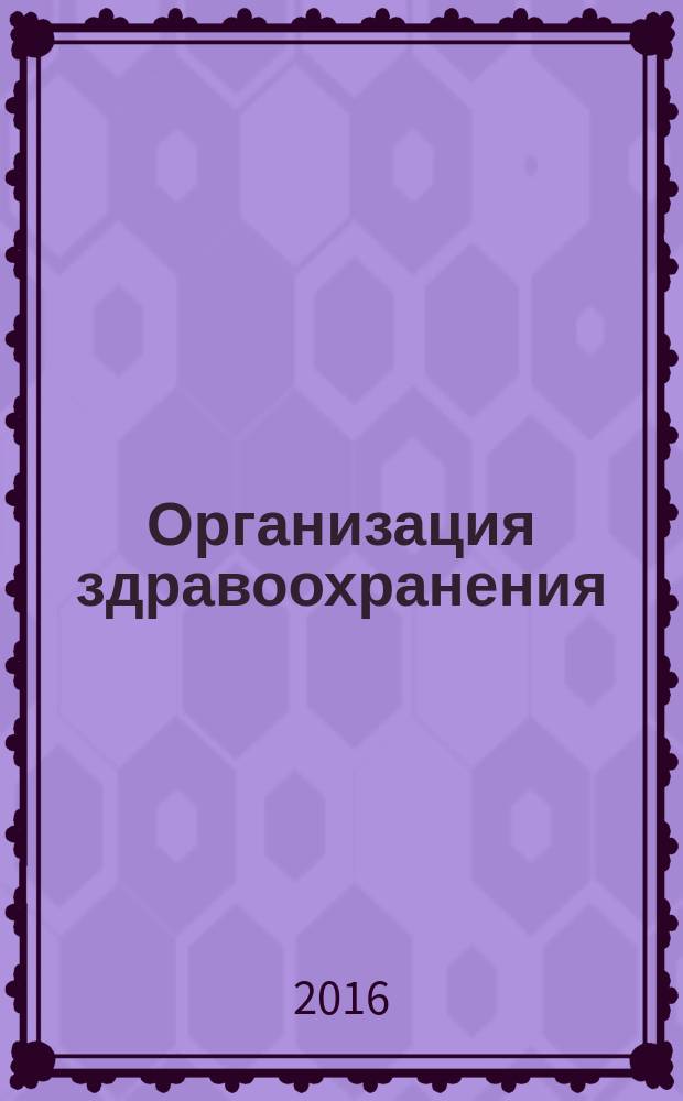 Организация здравоохранения = Health care organization = Organizatciia zdravookhraneniia : ежеквартальный научно-практический журнал