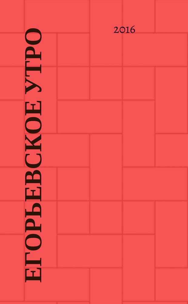 Егорьевское утро : Еженед. ил. худож.-лит., обществ., попул.-науч. и юмористич. журн. 2016, № 29 (878)